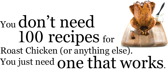 You don't need 100 recipes for Roast Chicken (or anything else). You just need one that works.